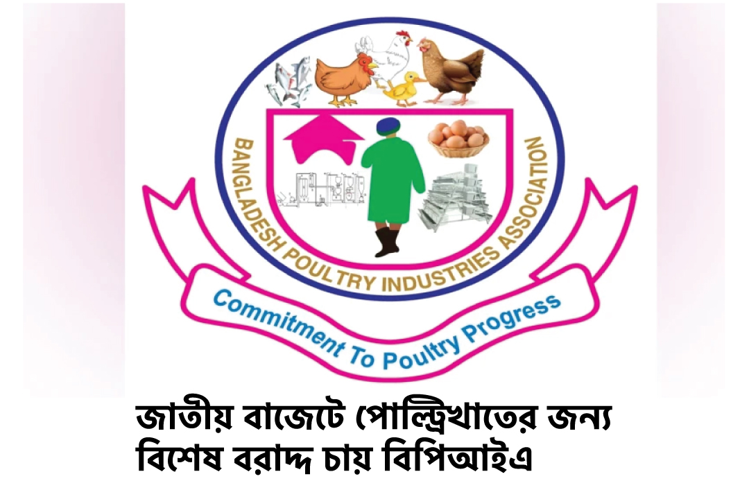 জাতীয় বাজেটে পোল্ট্রিখাতের জন্য বিশেষ বরাদ্দ চায় বিপিআইএ