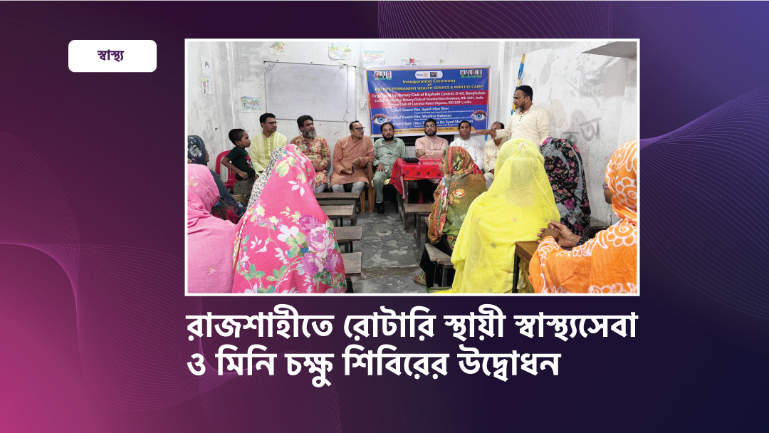 রাজশাহীতে রোটারি স্থায়ী স্বাস্থ্যসেবা ও মিনি চক্ষু শিবিরের উদ্বোধন