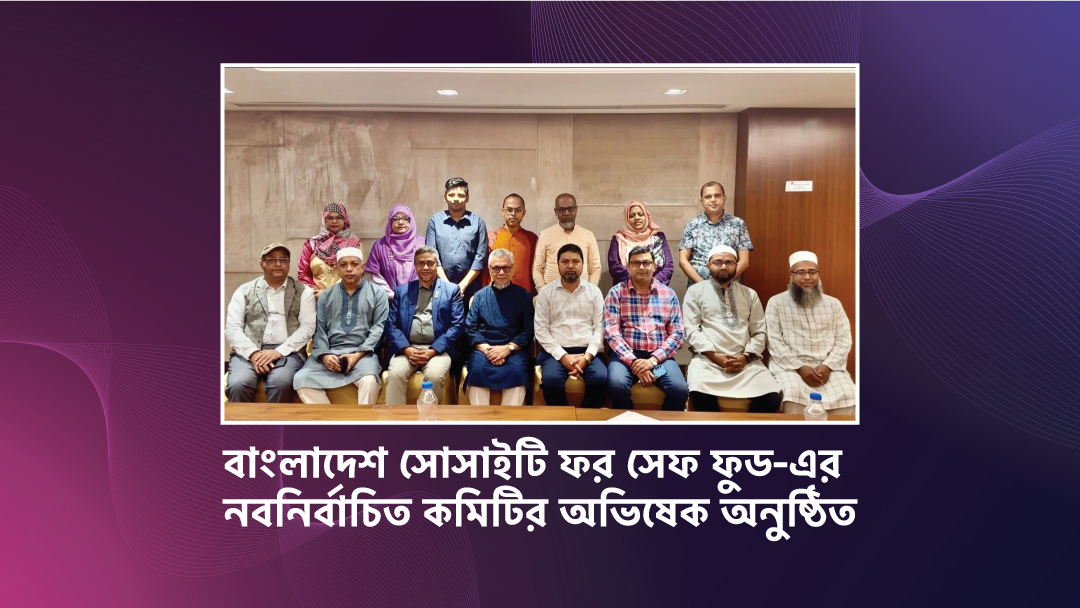 বাংলাদেশ সোসাইটি ফর সেফ ফুড-এর নবনির্বাচিত কমিটির অভিষেক অনুষ্ঠিত