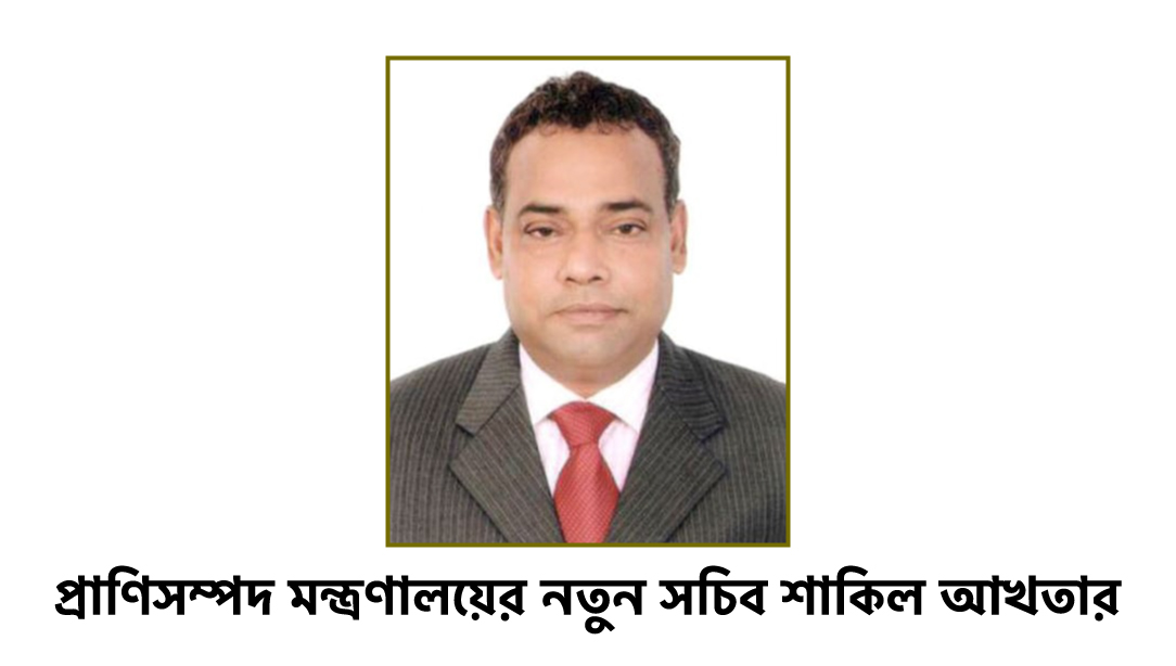 প্রাণিসম্পদ মন্ত্রণালয়ের নতুন সচিব শাকিল আখতার
